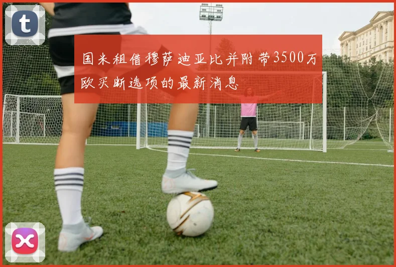 国米租借穆萨迪亚比并附带3500万欧买断选项的最新消息