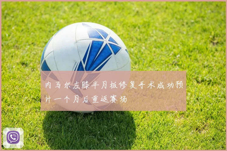 内马尔左膝半月板修复手术成功预计一个月后重返赛场