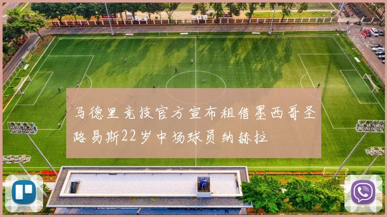 马德里竞技官方宣布租借墨西哥圣路易斯22岁中场球员纳赫拉