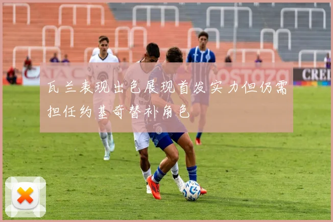 瓦兰表现出色展现首发实力但仍需担任约基奇替补角色