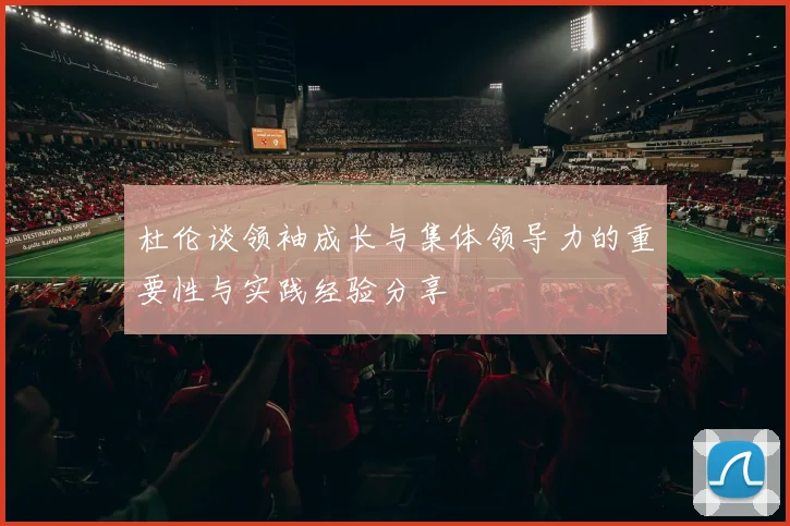杜伦谈领袖成长与集体领导力的重要性与实践经验分享