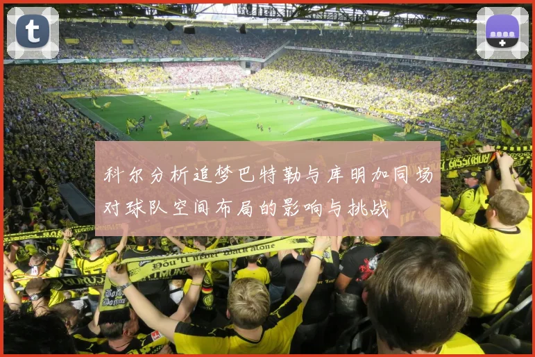 科尔分析追梦巴特勒与库明加同场对球队空间布局的影响与挑战