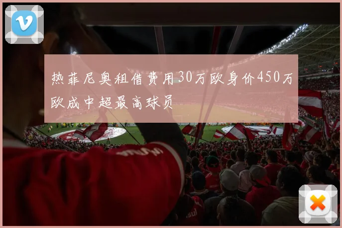 热菲尼奥租借费用30万欧身价450万欧成中超最高球员