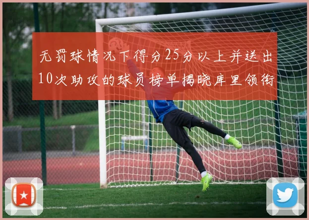 无罚球情况下得分25分以上并送出10次助攻的球员榜单揭晓库里领衔保罗紧随其后