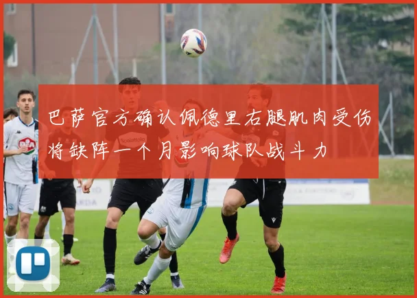 巴萨官方确认佩德里右腿肌肉受伤将缺阵一个月影响球队战斗力