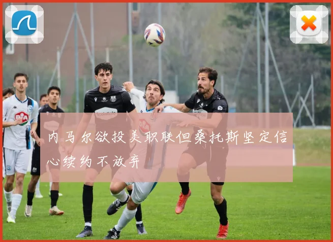 内马尔欲投美职联但桑托斯坚定信心续约不放弃