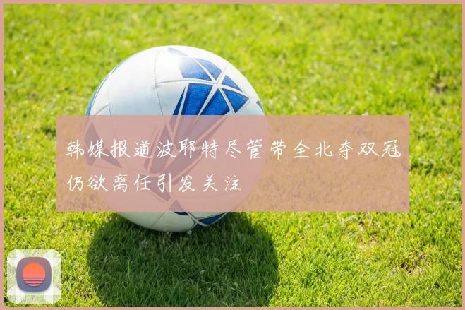 韩媒报道波耶特尽管带全北夺双冠仍欲离任引发关注
