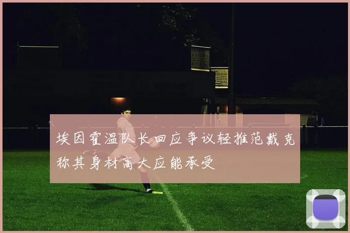 埃因霍温队长回应争议轻推范戴克称其身材高大应能承受