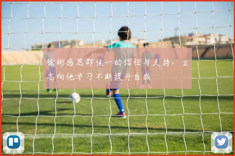 徐彬感恩邵佳一的信任与支持，立志向他学习不断提升自我
