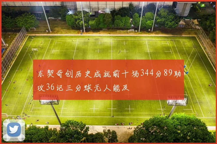 东契奇创历史成就前十场344分89助攻36记三分球无人能及