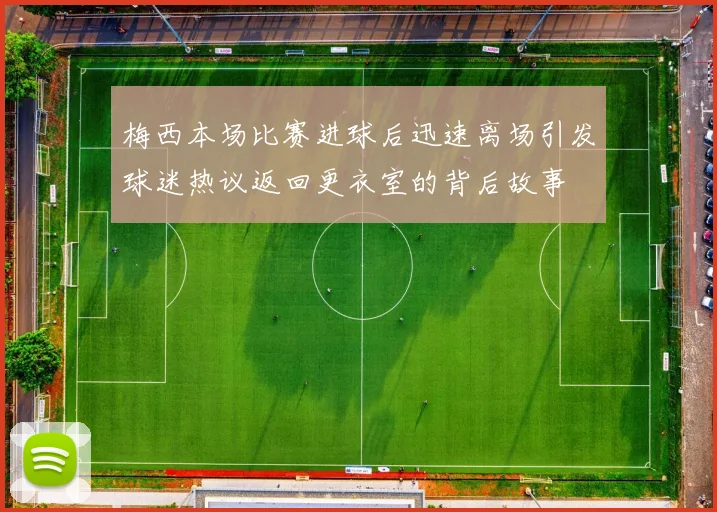 梅西本场比赛进球后迅速离场引发球迷热议返回更衣室的背后故事