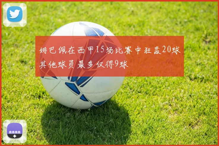 姆巴佩在西甲15场比赛中狂轰20球其他球员最多仅得9球