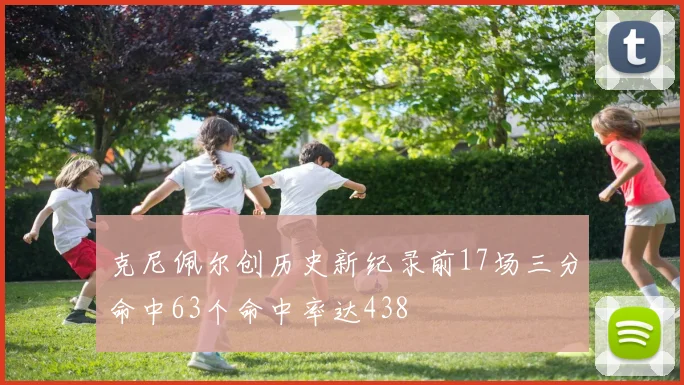 克尼佩尔创历史新纪录前17场三分命中63个命中率达438